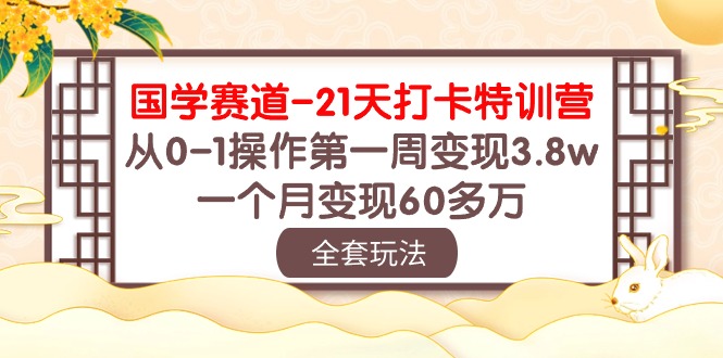 （10224期）国学 赛道-21天打卡特训营：从0-1操作第一周变现3.8w，一个月变现60多万-择笔创业网