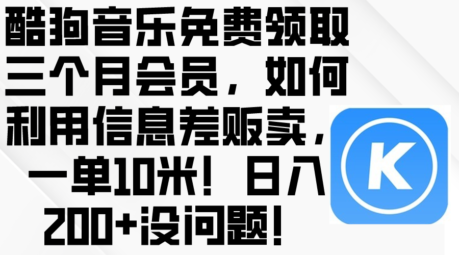 （10236期）酷狗音乐免费领取三个月会员，利用信息差贩卖，一单10米！日入200+没问题-择笔创业网