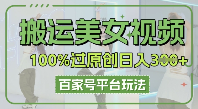 搬运美女视频100%过原创大揭秘，百家号平台玩法，轻松日入3张(可矩阵)-择笔创业网
