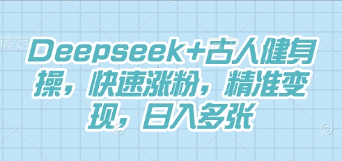 Deepseek+古人健身操，快速涨粉，精准变现，日入多张-择笔创业网