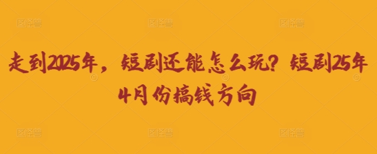 走到2025年，短剧还能怎么玩？短剧25年4月份搞钱方向-择笔创业网
