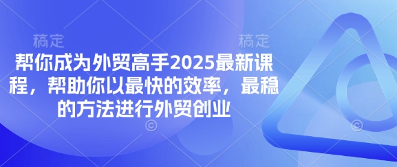 帮你成为外贸高手2025最新课程，帮助你以最快的效率，最稳的方法进行外贸创业-择笔创业网