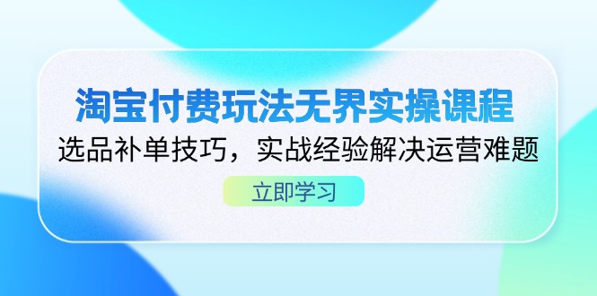 （14344期）淘宝付费玩法无界实操课程，选品补单技巧，实战经验解决运营难题-择笔创业网