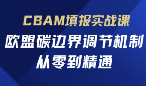CBAM填报实战课，欧盟碳边界调节机制，从零到精通-择笔创业网
