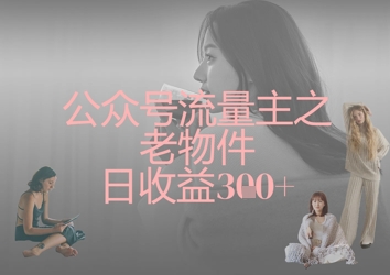 公众号流量主之老物件日收益300+-择笔创业网