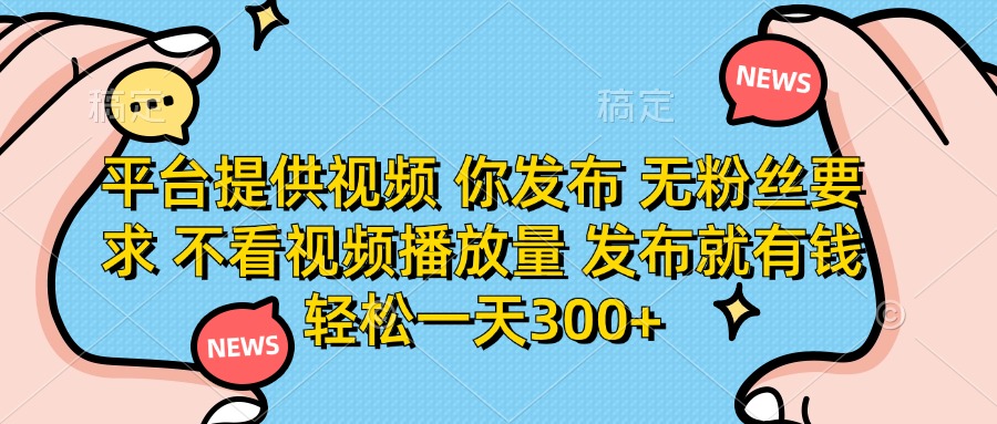 （14317期）平台提供视频 你发布 无粉丝要求 不看视频播放量 发布就有钱 轻松一天300+-择笔创业网