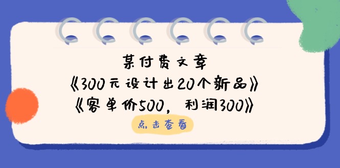 （14209期）某付费文章：《300元设计出20个新品》+《客单价500，利润300》-择笔创业网