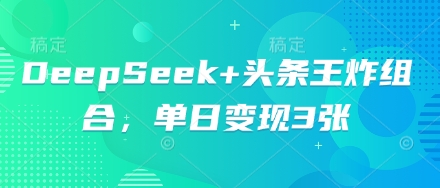 DeepSeek+头条王炸组合，单日变现3张-择笔创业网