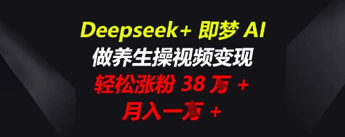 Deepseek+即梦AI，做养生操视频变现，轻松涨粉38W+，月入一W+-择笔创业网