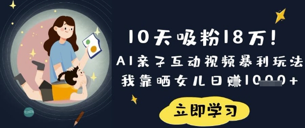 10天吸粉18W！AI亲子互动视频暴利玩法，我靠晒女儿日入数张-择笔创业网