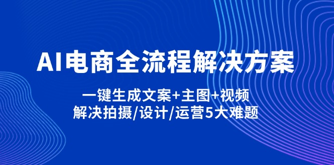 （14200期）AI电商全流程解决方案,一键生成文案+主图+视频,解决拍摄/设计/运营5大难题-择笔创业网