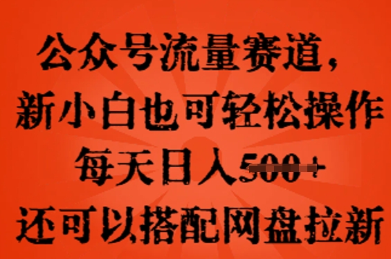 公众号流量赛道，新人小白也可轻松上手操作，每天日入100+，还可以搭配网盘拉新-择笔创业网