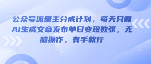 公众号流量主分成计划，每天只需Ai生成文章发布单日变现数张，无脑操作，有手就行-择笔创业网