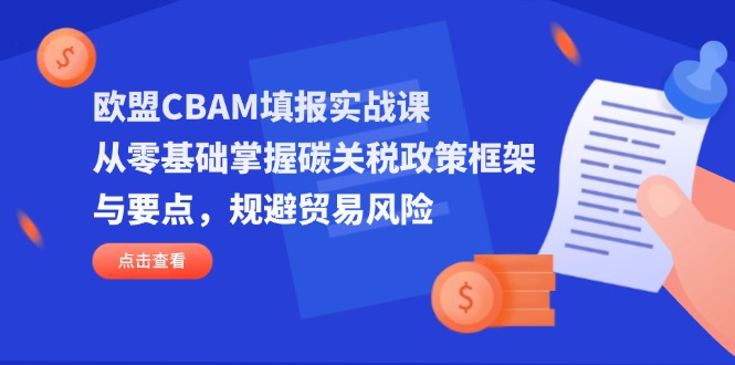 （14342期）欧盟CBAM填报实战课，从零基础掌握碳关税政策框架与要点，规避贸易风险-择笔创业网
