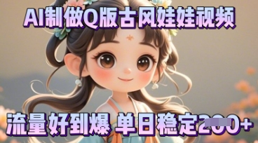 利用AI制做Q版古风娃娃视频，只需三步新手也能做出流量好到爆-择笔创业网