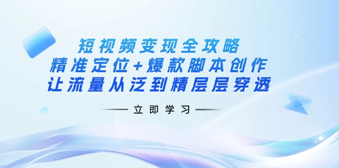 （14159期）短视频变现全攻略：精准定位+爆款脚本创作，让流量从泛到精层层穿透-择笔创业网