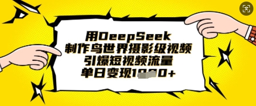 用DeepSeek制作鸟世界摄影级视频，引爆短视频流量，单日变现1k-择笔创业网