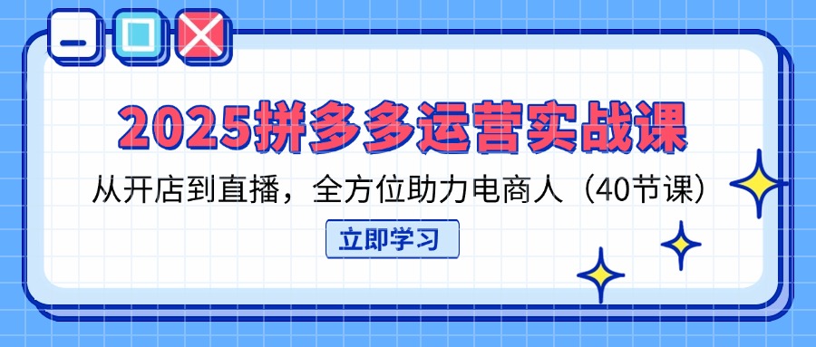 （14259期）2025拼多多运营实战课，从开店到直播，全方位助力电商人（40节课）-择笔创业网