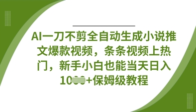 AI一刀不剪全自动生成小说推文爆款视频，条条视频上热门，新手小白也能当天日入数张-择笔创业网
