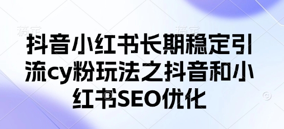 抖音小红书长期稳定引流cy粉玩法之抖音和小红书SEO优化-择笔创业网