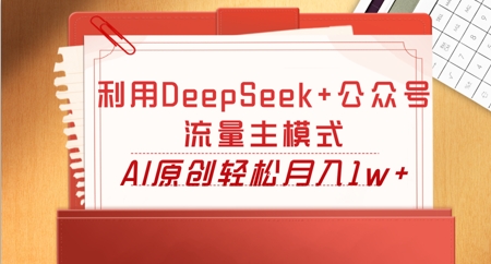 利用DeepSeek+公众号流量主模式，AI原创轻松月入1w+-择笔创业网