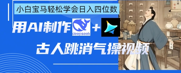 AI古人跳消气操视频制作，deepseek+即梦，小白宝马轻松学会日入四位数-择笔创业网
