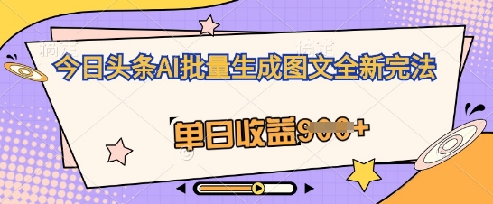 今日头条AI批量生成图文全新完法，单日收益几张-择笔创业网