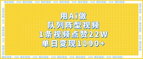 用Ai做队列阵型视频，1条视频点赞22W，单日变现多张-择笔创业网