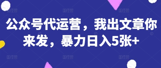 公众号代运营，我出文章你来发，暴力日入5张+【揭秘】-择笔创业网