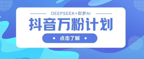 抖音万粉计划，利用DeepSeek+即梦AI生成视频，快速涨到万粉-择笔创业网
