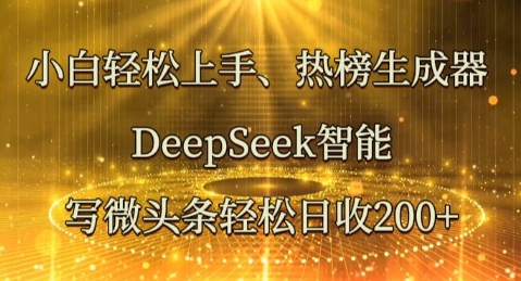 小白轻松上手热榜生成器，DeepSeek智能写微头条轻松日收2张-择笔创业网