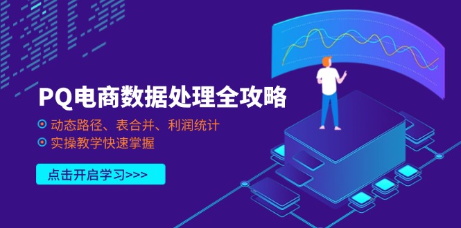 （14240期）PQ电商数据处理全攻略，动态路径、表合并、利润统计，实操教学快速掌握-择笔创业网