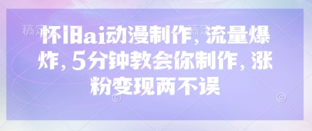怀旧ai动漫制作，流量爆炸，5分钟教会你制作，涨粉变现两不误-择笔创业网