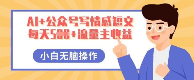 AI+公众号写情感短文，每天5张+流量主收益，多号矩阵无脑操作，小白轻松上手，保姆级教程-择笔创业网