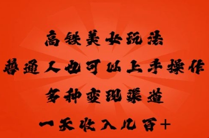 高铁美女玩法，普通人也可以轻松上手，多种渠道变现，一天几张-择笔创业网