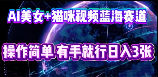 AI美女+猫咪视频蓝海赛道，操作简单，有手就行日入3张-择笔创业网