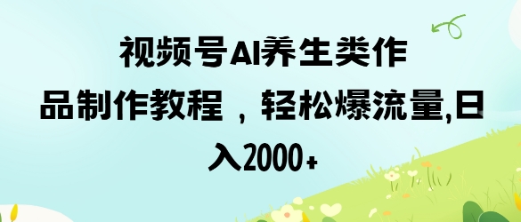 视频号ai养生类作品制作教程，轻松爆流量，日入数张-择笔创业网