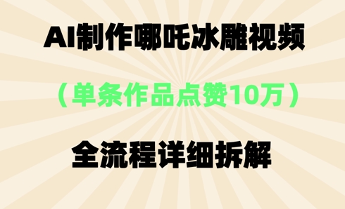 AI哪吒冰雕视频，单条视频点赞10W+，全流程详细拆解-择笔创业网