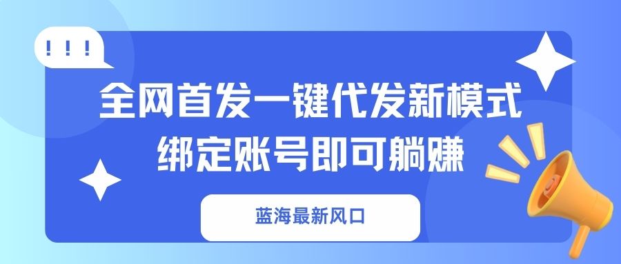 （14183期）蓝海最新风口，全网首发一键代发新模式！绑定账号即可躺赚-择笔创业网