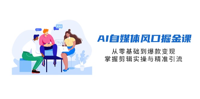 （14329期）AI自媒体风口掘金课，从零基础到爆款变现，掌握剪辑实操与精准引流-择笔创业网