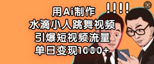 用Ai制作水滴小人跳舞视频，引爆短视频流量，单日变现数张-择笔创业网