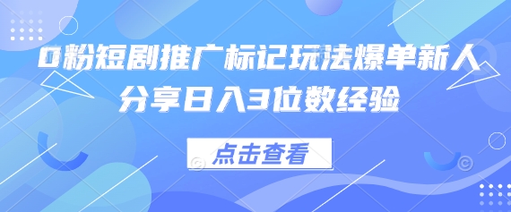 0粉短剧推广标记玩法爆单新人分享日入3位数经验-择笔创业网