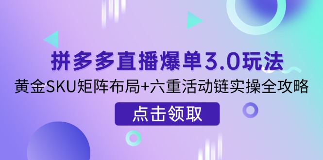 （14192期）拼多多直播爆单3.0玩法解析，黄金SKU矩阵布局+六重活动链实操全攻略-择笔创业网