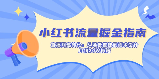 （14174期）小红书流量掘金指南：直播间高转化：从场景搭建到话术设计，月销30W秘籍-择笔创业网
