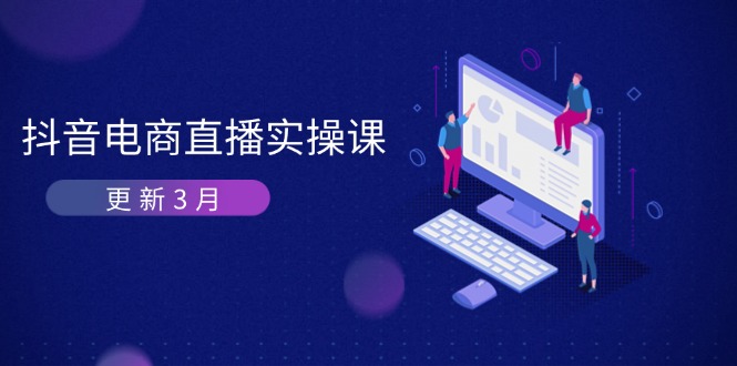（14253期）抖音电商直播实操课-更新3月 深度剖析算法机制 快速提升直播GMV与带货变现-择笔创业网