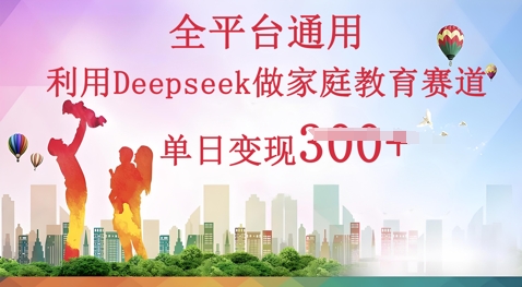 利用Deepseek做家庭教育赛道条条爆款单日变现3张-择笔创业网