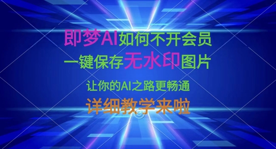 即梦AI如何不开会员，一键保存无水印图片，让你的AI之路更畅通，详细教学来啦-择笔创业网