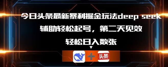 今日头条最新暴利掘金玩法deepseek，辅助轻松矩阵当天起号，第二天见收益，轻松日入数张-择笔创业网
