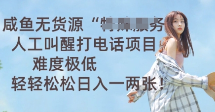 咸鱼无货源人工叫醒打电话项目，难度极低， 轻轻松松日入一两张-择笔创业网