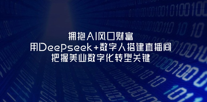 （14299期）拥抱AI风口财富：用Deepseek+数字人搭建直播间，把握美业数字化转型关键-择笔创业网